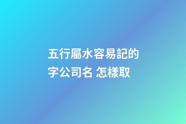 五行屬水容易記的字公司名 怎樣取-第1張-公司起名-玄機派